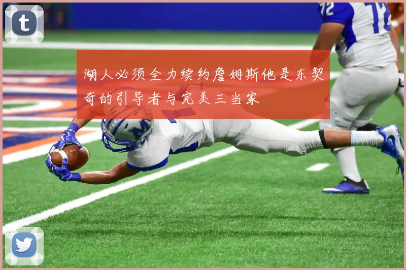 湖人必须全力续约詹姆斯他是东契奇的引导者与完美三当家