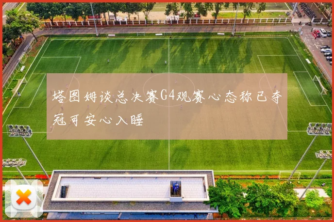 塔图姆谈总决赛G4观赛心态称已夺冠可安心入睡